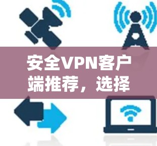安全VPN客户端推荐，选择你值得的连接