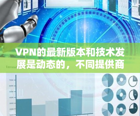 VPN的最新版本和技术发展是动态的,不同提供商都会推出新的加密模型和优化功能。因此,无法简单地将226最新版视为一个固定版本,而是需要根据你的需求和风险偏好来选择 VPN的最新版本和技术发展是动态的,不同提供商都会推出新的加密模型和优化功能。因此,无法简单地将226最新版视为一个固定版本,而是需要根据你的需求和风险偏好来选择