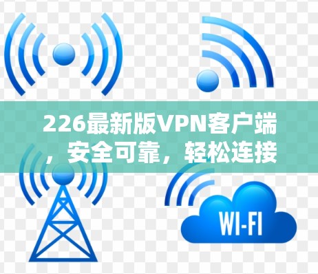 226最新版VPN客户端,安全可靠,轻松连接,畅享网络体验 226最新版VPN客户端,安全可靠,轻松连接,畅享网络体验