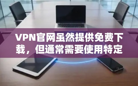 VPN官网虽然提供免费下载,但通常需要使用特定的软件或服务,比如VPN解决方案或付费VPN服务。以下是一些常见的VPN网站和入口,供您参考 VPN官网虽然提供免费下载,但通常需要使用特定的软件或服务,比如VPN解决方案或付费VPN服务。以下是一些常见的VPN网站和入口,供您参考