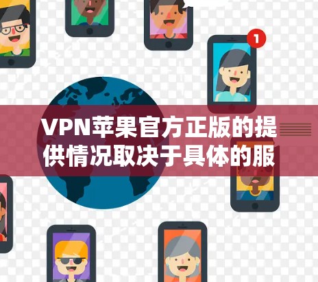 VPN苹果官方正版的提供情况取决于具体的服务提供商。通常,苹果会提供一些开放式的VPN服务,但官方正版可能需要额外的授权。以下是关于这种情况的详细信息 VPN苹果官方正版的提供情况取决于具体的服务提供商。通常,苹果会提供一些开放式的VPN服务,但官方正版可能需要额外的授权。以下是关于这种情况的详细信息