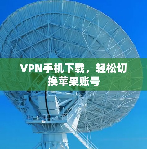 VPN手机下载,轻松切换苹果账号 VPN手机下载,轻松切换苹果账号