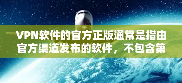 VPN软件的官方正版通常是指由官方渠道发布的软件,不包含第三方插件或广告。以下是获取官方正版VPN软件的步骤 VPN软件的官方正版通常是指由官方渠道发布的软件,不包含第三方插件或广告。以下是获取官方正版VPN软件的步骤