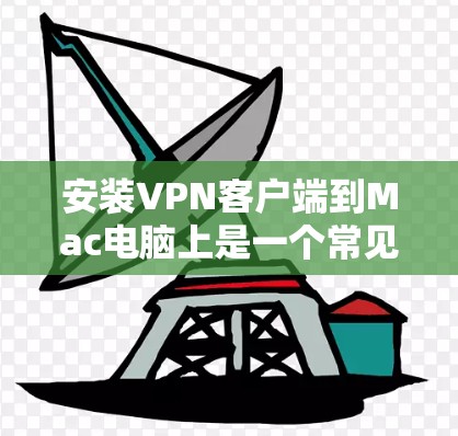 安装VPN客户端到Mac电脑上是一个常见且常见的操作。以下是详细的步骤指南 安装VPN客户端到Mac电脑上是一个常见且常见的操作。以下是详细的步骤指南