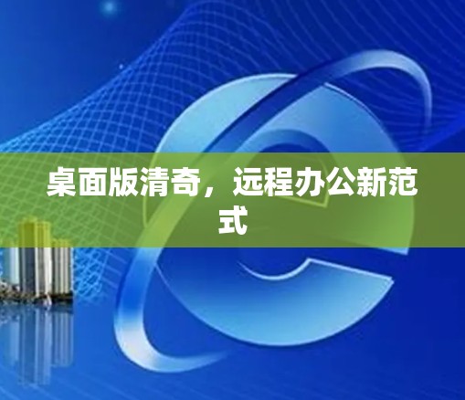 桌面版清奇,远程办公新范式 桌面版清奇,远程办公新范式