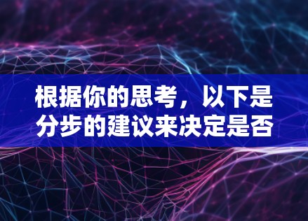 根据你的思考,以下是分步的建议来决定是否下载VPN移动版APP 根据你的思考,以下是分步的建议来决定是否下载VPN移动版APP