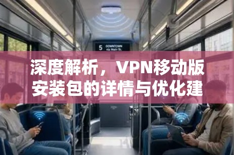 深度解析,VPN移动版安装包的详情与优化建议 深度解析,VPN移动版安装包的详情与优化建议