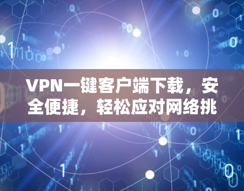 VPN一键客户端下载,安全便捷,轻松应对网络挑战 VPN一键客户端下载,安全便捷,轻松应对网络挑战