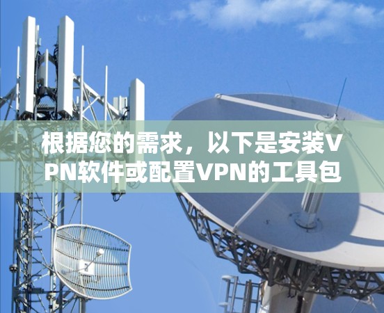 根据您的需求,以下是安装VPN软件或配置VPN的工具包建议 根据您的需求,以下是安装VPN软件或配置VPN的工具包建议