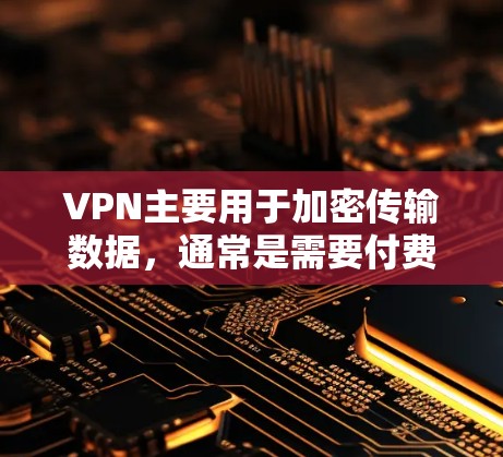 VPN主要用于加密传输数据,通常是需要付费的。直接下载文件通常不推荐,尤其是非法内容。如果需要下载,建议使用VPN来加密传输,而不是直接下载,这样可以更安全地下载内容 VPN主要用于加密传输数据,通常是需要付费的。直接下载文件通常不推荐,尤其是非法内容。如果需要下载,建议使用VPN来加密传输,而不是直接下载,这样可以更安全地下载内容