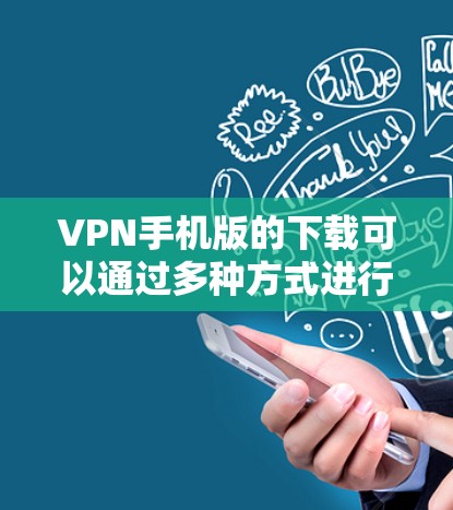 VPN手机版的下载可以通过多种方式进行，以下是一些常见的推荐