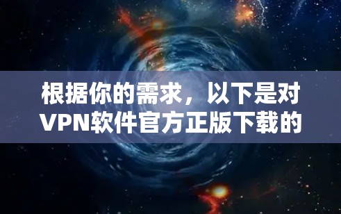 根据你的需求，以下是对VPN软件官方正版下载的建议