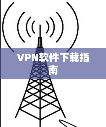 VPN软件下载指南 VPN软件下载指南