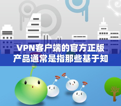 VPN客户端的官方正版产品通常是指那些基于知名协议（如BTS协议）且获得官方认可的产品。以下是一些官方发行的VPN客户端
