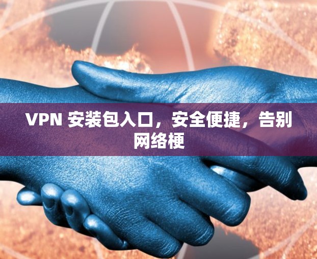 VPN 安装包入口，安全便捷，告别网络梗