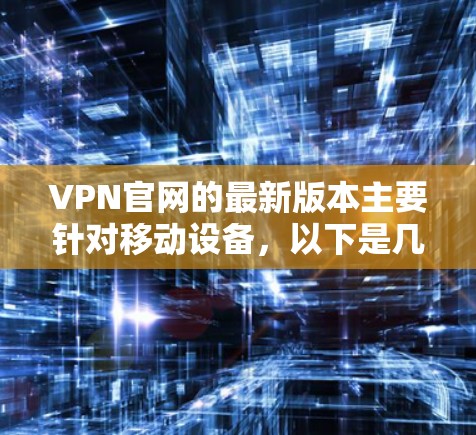 VPN官网的最新版本主要针对移动设备,以下是几款值得推荐的软件 VPN官网的最新版本主要针对移动设备,以下是几款值得推荐的软件