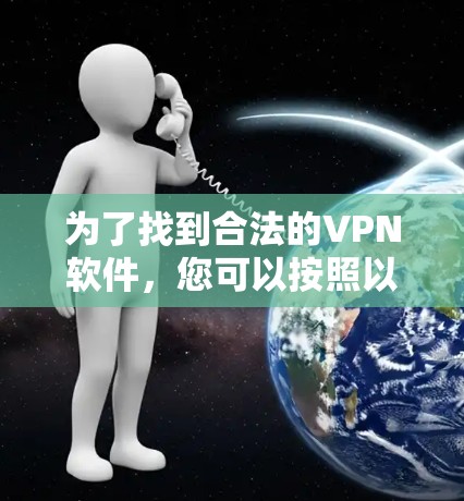 为了找到合法的VPN软件,您可以按照以下步骤进行 为了找到合法的VPN软件,您可以按照以下步骤进行