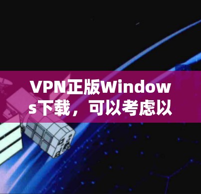 VPN正版Windows下载,可以考虑以下几种软件,它们在功能和安全性上都有所ifferent,适合不同需求的用户 VPN正版Windows下载,可以考虑以下几种软件,它们在功能和安全性上都有所ifferent,适合不同需求的用户