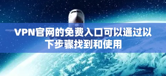 VPN官网的免费入口可以通过以下步骤找到和使用 VPN官网的免费入口可以通过以下步骤找到和使用