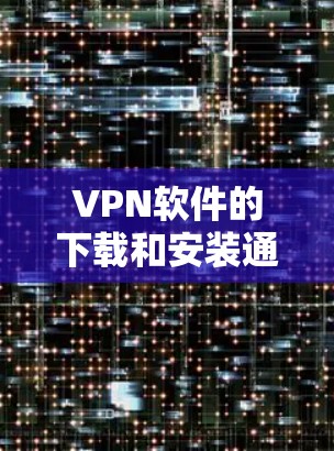 VPN软件的下载和安装通常需要根据自己的需求和安全要求来选择。以下是一些推荐的VPN软件,分为免费和付费两类 VPN软件的下载和安装通常需要根据自己的需求和安全要求来选择。以下是一些推荐的VPN软件,分为免费和付费两类