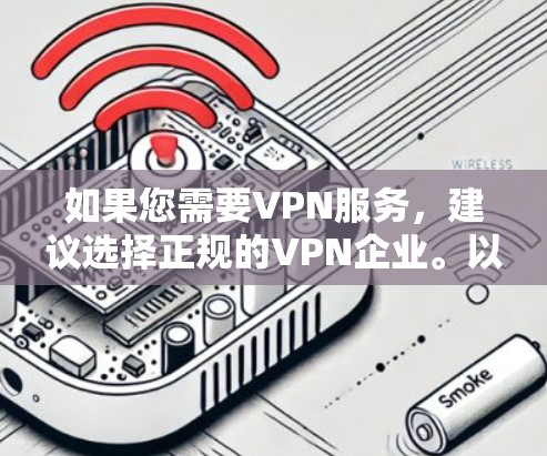 如果您需要VPN服务,建议选择正规的VPN企业。以下是几个常见的VPN企业及其官网入口 如果您需要VPN服务,建议选择正规的VPN企业。以下是几个常见的VPN企业及其官网入口