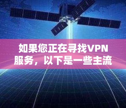 如果您正在寻找VPN服务,以下是一些主流的VPN应用官方下载链接和下载指南,您可以按照以下步骤进行 如果您正在寻找VPN服务,以下是一些主流的VPN应用官方下载链接和下载指南,您可以按照以下步骤进行
