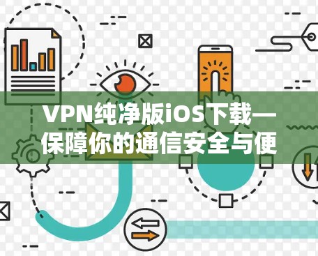 VPN纯净版iOS下载—保障你的通信安全与便捷 VPN纯净版iOS下载—保障你的通信安全与便捷