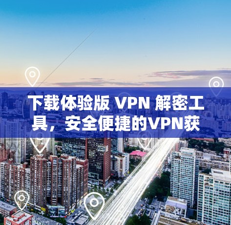 下载体验版 VPN 解密工具，安全便捷的VPN获取之路