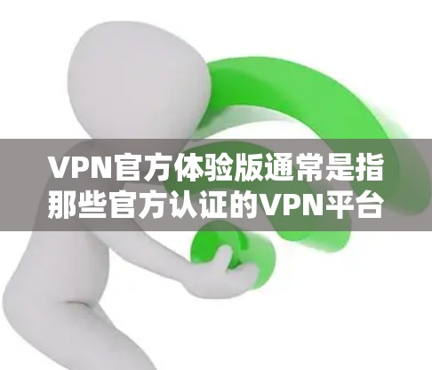VPN官方体验版通常是指那些官方认证的VPN平台,这些平台通常提供更严格的隐私保护和安全措施。以下是几家官方认证的VPN体验版推荐 VPN官方体验版通常是指那些官方认证的VPN平台,这些平台通常提供更严格的隐私保护和安全措施。以下是几家官方认证的VPN体验版推荐