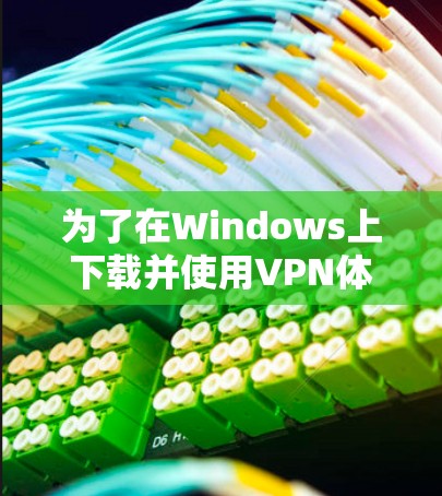 为了在Windows上下载并使用VPN体验版,您可以按照以下步骤操作 为了在Windows上下载并使用VPN体验版,您可以按照以下步骤操作