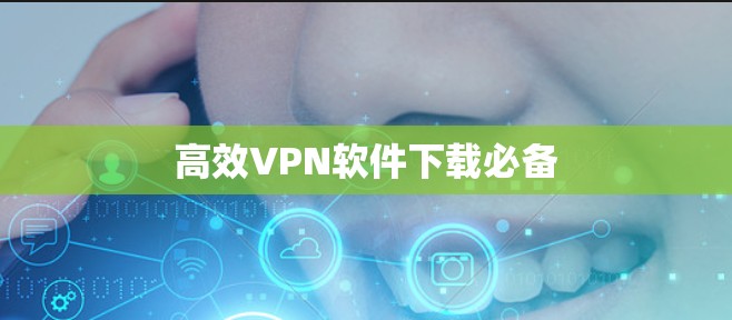 高效VPN软件下载必备 高效VPN软件下载必备