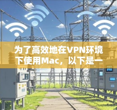 为了高效地在VPN环境下使用Mac,以下是一步步的建议 为了高效地在VPN环境下使用Mac,以下是一步步的建议