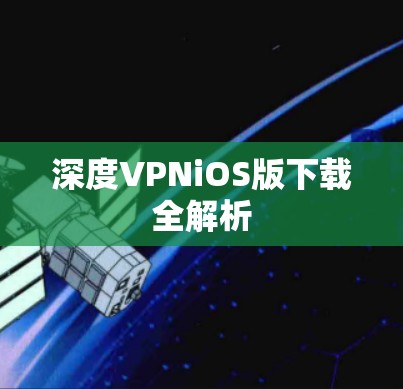 深度VPNiOS版下载全解析 深度VPNiOS版下载全解析