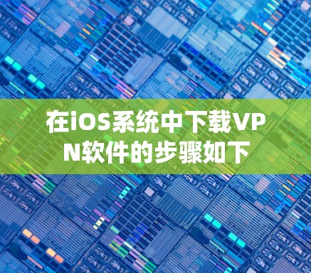 在iOS系统中下载VPN软件的步骤如下 在iOS系统中下载VPN软件的步骤如下