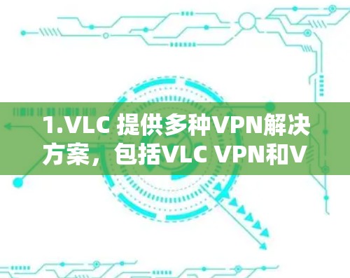1.VLC 提供多种VPN解决方案,包括VLC VPN和VLC VPN for Windows 1、VLC VPN for Windows 11等 1.VLC 提供多种VPN解决方案,包括VLC VPN和VLC VPN for Windows 1、VLC VPN for Windows 11等