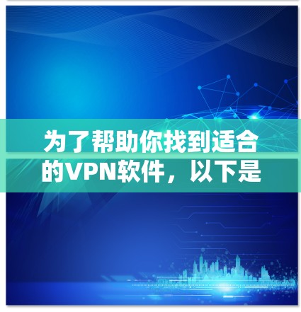 为了帮助你找到适合的VPN软件,以下是一步步的建议 为了帮助你找到适合的VPN软件,以下是一步步的建议