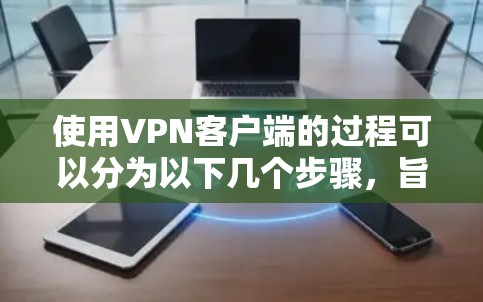 使用VPN客户端的过程可以分为以下几个步骤,旨在帮助你顺利安装和使用 使用VPN客户端的过程可以分为以下几个步骤,旨在帮助你顺利安装和使用