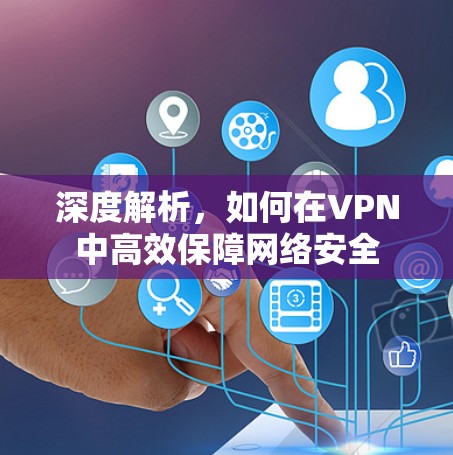 深度解析,如何在VPN中高效保障网络安全 深度解析,如何在VPN中高效保障网络安全