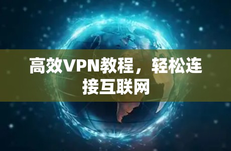 高效VPN教程,轻松连接互联网 高效VPN教程,轻松连接互联网