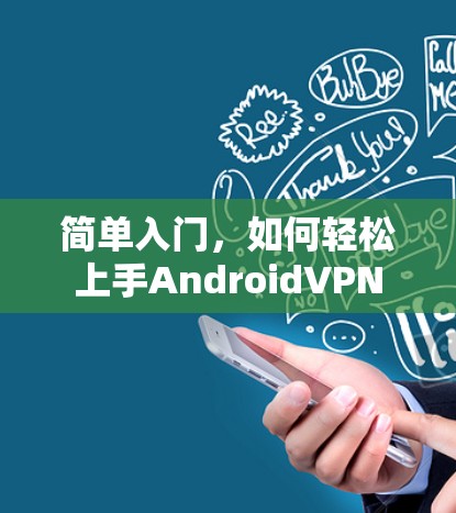 简单入门,如何轻松上手AndroidVPN 简单入门,如何轻松上手AndroidVPN