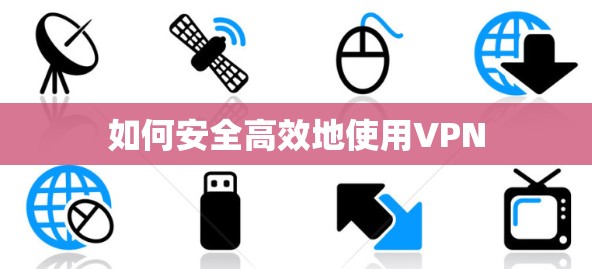 如何安全高效地使用VPN 如何安全高效地使用VPN