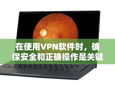 在使用VPN软件时，确保安全和正确操作是关键。以下是一步步的指南，帮助你顺利完成VPN安装和使用