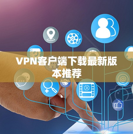 VPN客户端下载最新版本推荐 VPN客户端下载最新版本推荐