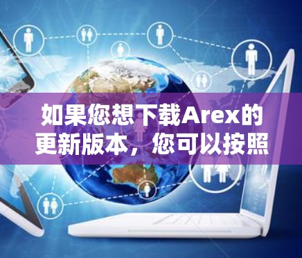 如果您想下载Arex的更新版本,您可以按照以下步骤操作 如果您想下载Arex的更新版本,您可以按照以下步骤操作