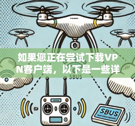 如果您正在尝试下载VPN客户端,以下是一些详细的步骤,帮助您完成下载并连接到服务器 如果您正在尝试下载VPN客户端,以下是一些详细的步骤,帮助您完成下载并连接到服务器