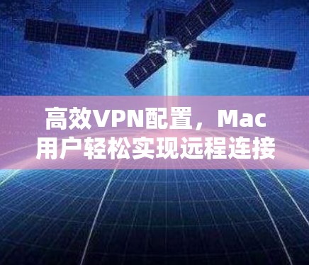 高效VPN配置,Mac用户轻松实现远程连接的必经之路 高效VPN配置,Mac用户轻松实现远程连接的必经之路