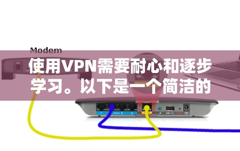 使用VPN需要耐心和逐步学习。以下是一个简洁的步骤指南,帮助你轻松使用VPN 使用VPN需要耐心和逐步学习。以下是一个简洁的步骤指南,帮助你轻松使用VPN