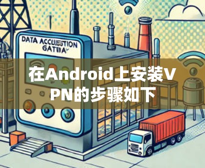 在Android上安装VPN的步骤如下 在Android上安装VPN的步骤如下