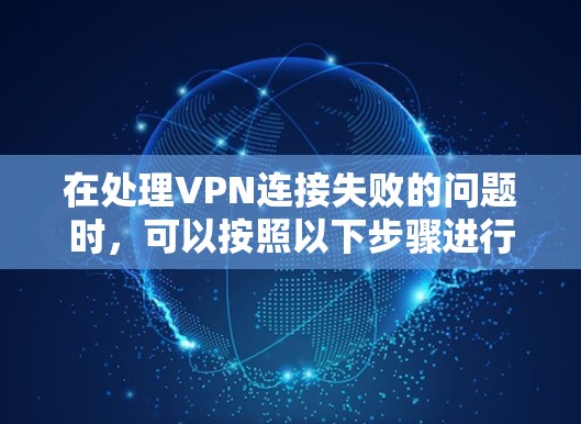 在处理VPN连接失败的问题时,可以按照以下步骤进行排查和解决