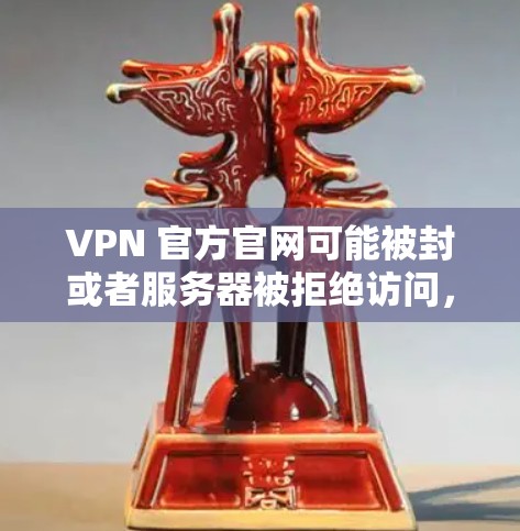 VPN 官方官网可能被封或者服务器被拒绝访问,这可能是因为服务器被封了,或者被拒绝访问。以下是一些可能的解决方法和注意事项